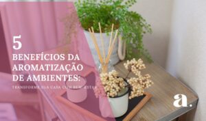 5 Benefícios da Aromatização de Ambientes: Transforme Sua Casa com Bem-Estar